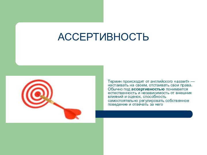 АССЕРТИВНОСТЬ Термин происходит от английского «assert» — настаивать на своем, отстаивать свои