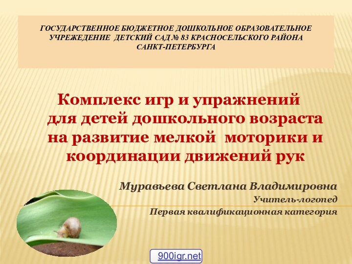 Муравьева Светлана ВладимировнаУчитель-логопедПервая квалификационная категорияГОСУДАРСТВЕННОЕ БЮДЖЕТНОЕ ДОШКОЛЬНОЕ ОБРАЗОВАТЕЛЬНОЕ УЧРЕЖЕДЕНИЕ ДЕТСКИЙ САД №