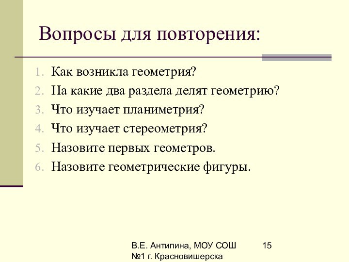 В.Е. Антипина, МОУ СОШ №1 г. КрасновишерскаВопросы для повторения:Как возникла геометрия?На какие