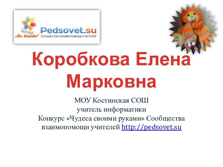 МОУ Костинская СОШ учитель информатики Конкурс «Чудеса своими руками» Сообщества взаимопомощи учителей http://pedsovet.su Коробкова Елена Марковна