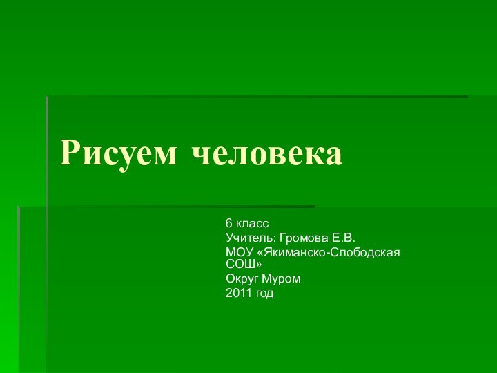 Рисуем человека6 классУчитель: Громова Е.В.МОУ «Якиманско-Слободская СОШ»Округ Муром2011 год