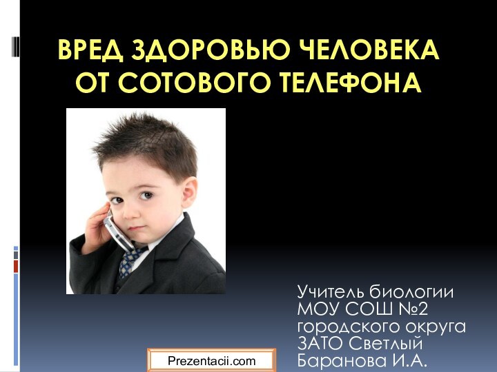 Вред здоровью человека от сотового телефона Учитель биологии МОУ СОШ №2 городского