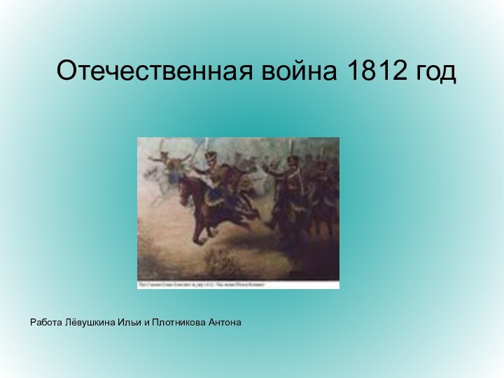 Отечественная война 1812 годРабота Лёвушкина Ильи и Плотникова Антона