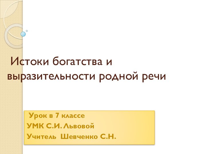 Истоки богатства и выразительности родной речи Урок в 7 классе УМК С.И. ЛьвовойУчитель Шевченко С.Н.