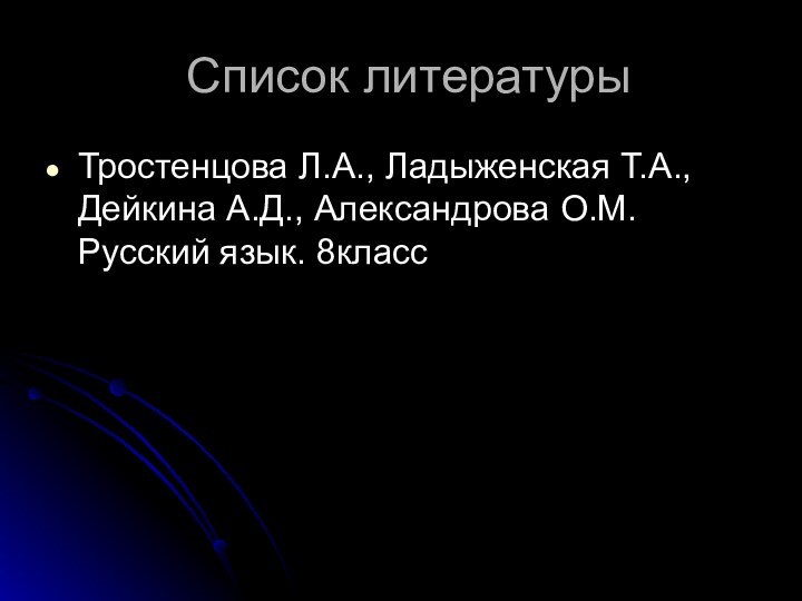 Список литературыТростенцова Л.А., Ладыженская Т.А., Дейкина А.Д., Александрова О.М. Русский язык. 8класс