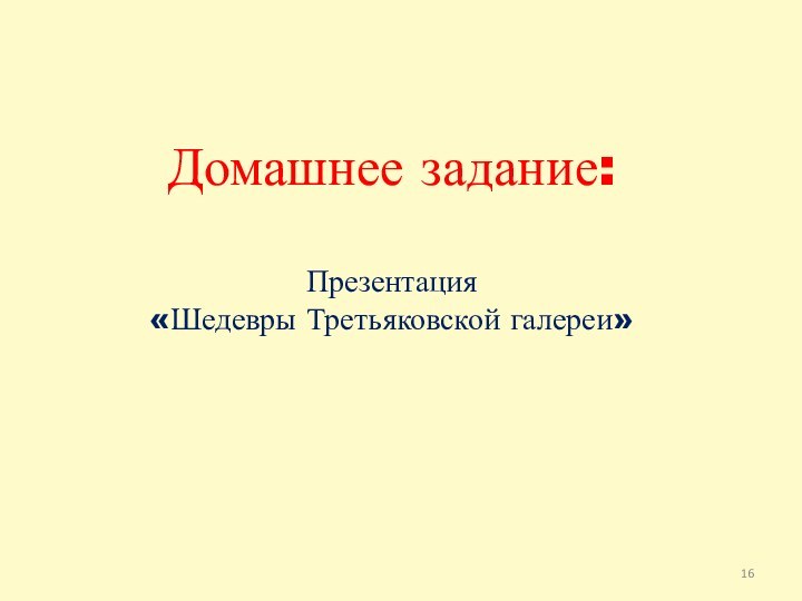 Домашнее задание:Презентация «Шедевры Третьяковской галереи»