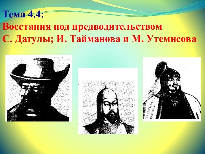 Тема 4.4: Восстания под предводительством С. Датулы; И. Тайманова и М. Утемисова