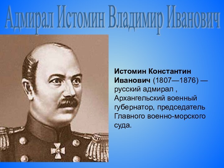 Адмирал Истомин Владимир ИвановичИстомин Константин Иванович (1807—1876) — русский адмирал , Архангельский военный