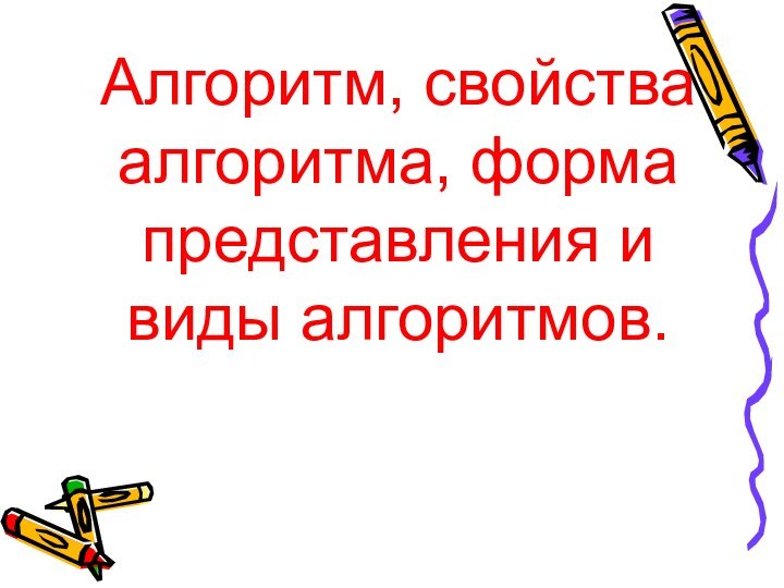 Алгоритм, свойства алгоритма, форма представления и виды алгоритмов.