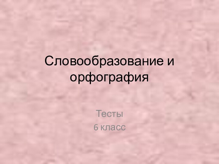 Словообразование и орфографияТесты6 класс