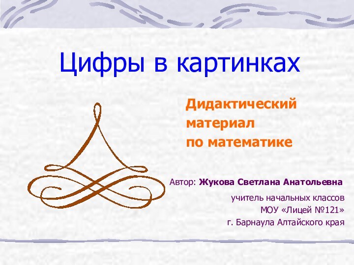 Автор: Жукова Светлана Анатольевнаучитель начальных классовМОУ «Лицей №121» г. Барнаула Алтайского краяЦифры в картинкахДидактическийматериалпо математике