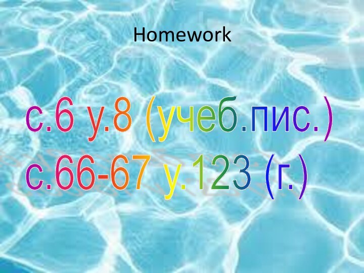 Homeworkс.6 у.8 (учеб.пис.)  с.66-67 у.123 (г.)