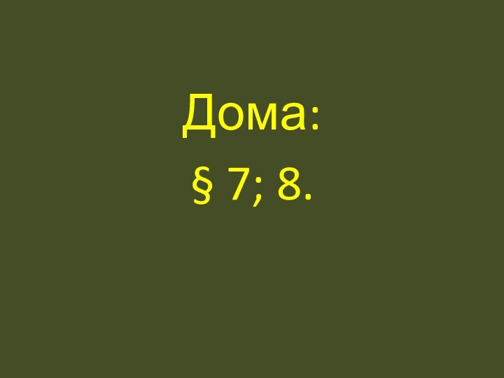 Дома:§ 7; 8.