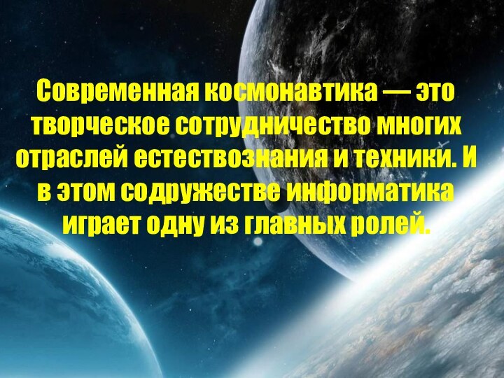 Современная космонавтика — это творческое сотрудничество многих отраслей естествознания и техники. И