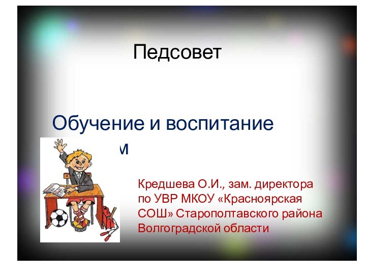 Педсовет Обучение и воспитание успехомПедсовет Кредшева О.И., зам. директора по УВР МКОУ