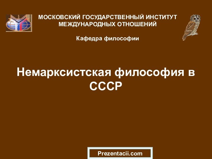 Немарксистская философия в СССР МОСКОВСКИЙ ГОСУДАРСТВЕННЫЙ ИНСТИТУТ МЕЖДУНАРОДНЫХ ОТНОШЕНИЙ  Кафедра философииPrezentacii.com