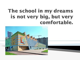 The school in my dreams is not very big, but very comfortable.