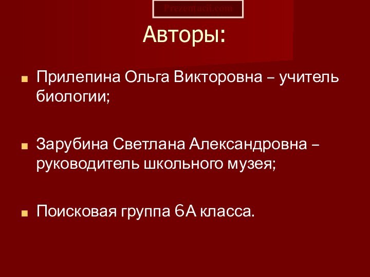 Авторы:Прилепина Ольга Викторовна – учитель биологии;Зарубина Светлана Александровна – руководитель школьного музея;Поисковая группа 6А класса.Prezentacii.com