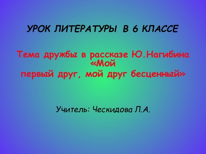 УРОК ЛИТЕРАТУРЫ В 6 КЛАССЕТема дружбы в рассказе Ю.Нагибина «Мой первый друг,