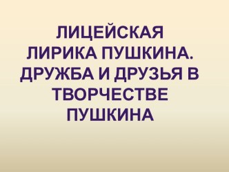 Лицейская лирика Пушкина. Дружба и друзья в творчестве Пушкина