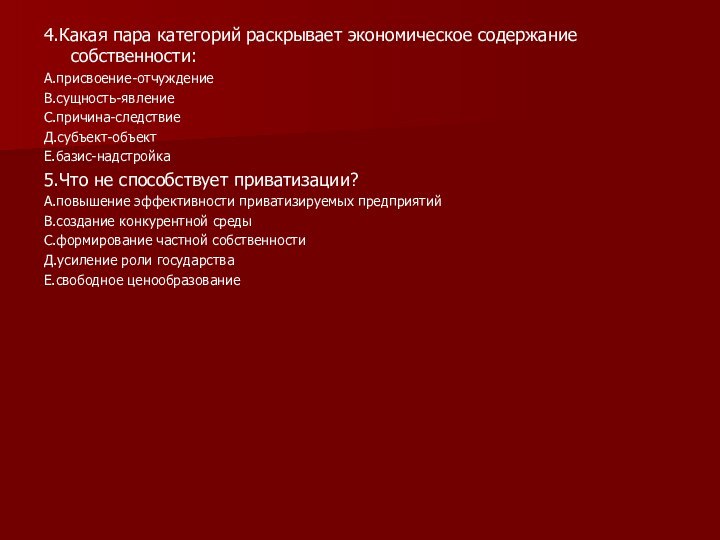 4.Какая пара категорий раскрывает экономическое содержание собственности:А.присвоение-отчуждениеВ.сущность-явлениеС.причина-следствиеД.субъект-объектЕ.базис-надстройка5.Что не способствует приватизации?А.повышение эффективности приватизируемых