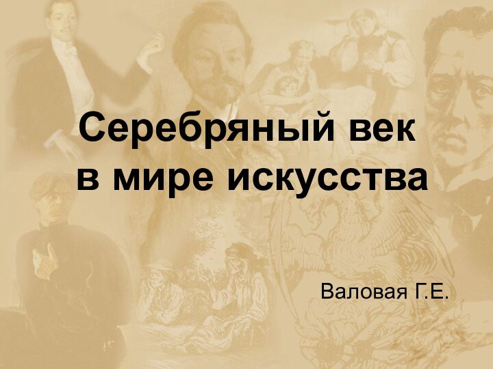 Серебряный век  в мире искусстваВаловая Г.Е.