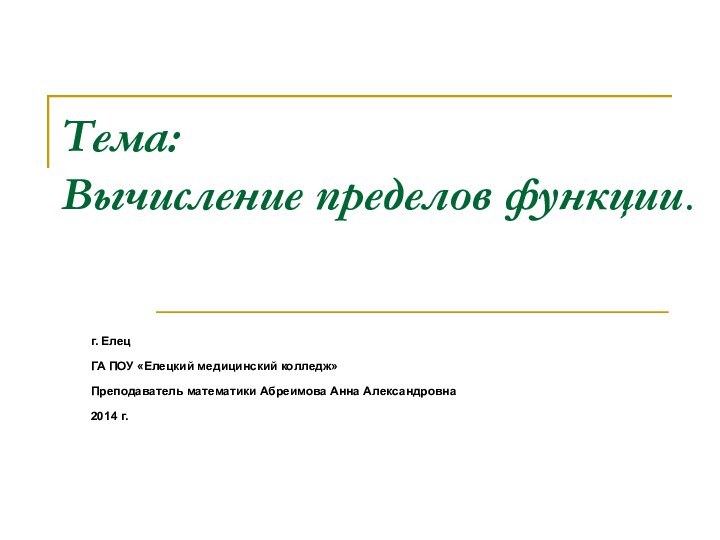 Тема:  Вычисление пределов функции.г. ЕлецГА ПОУ «Елецкий медицинский колледж»Преподаватель математики Абреимова Анна Александровна2014 г.