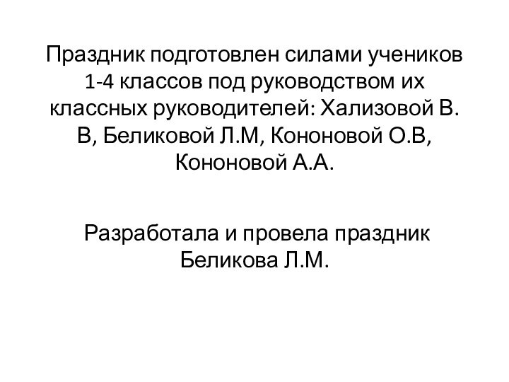 Праздник подготовлен силами учеников 1-4 классов под руководством их классных руководителей: Хализовой