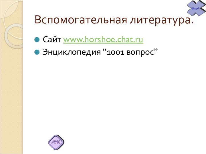 Вспомогательная литература.Сайт www.horshoe.chat.ruЭнциклопедия “1001 вопрос”