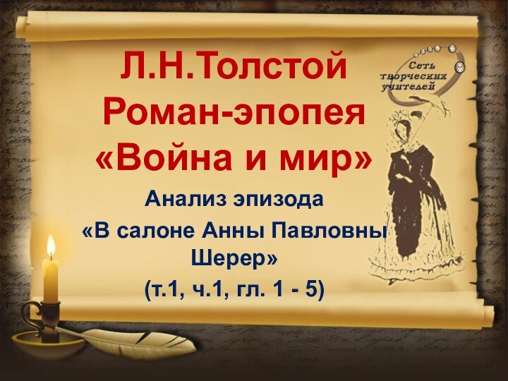 Л.Н.Толстой Роман-эпопея «Война и мир»Анализ эпизода «В салоне Анны Павловны Шерер»(т.1, ч.1, гл. 1 - 5)