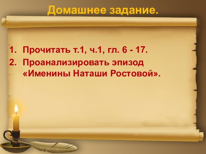 Домашнее задание.Прочитать т.1, ч.1, гл. 6 - 17.Проанализировать эпизод «Именины Наташи Ростовой».