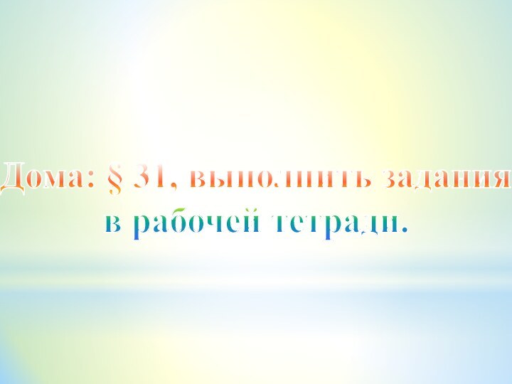 Дома: § 31, выполнить задания в рабочей тетради.