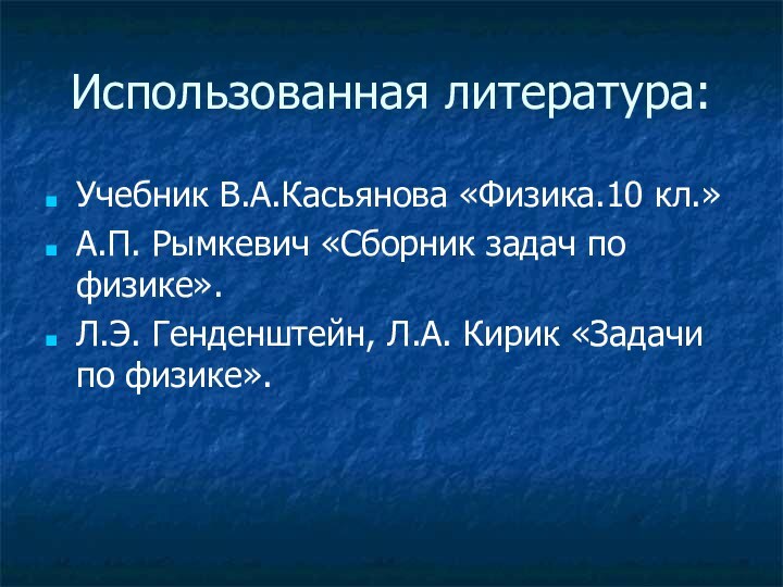 Использованная литература:Учебник В.А.Касьянова «Физика.10 кл.»А.П. Рымкевич «Сборник задач по физике».Л.Э. Генденштейн, Л.А. Кирик «Задачи по физике».