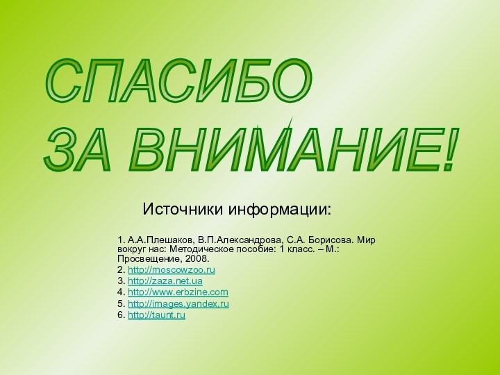 СПАСИБО  ЗА ВНИМАНИЕ!Источники информации:1. А.А.Плешаков, В.П.Александрова, С.А. Борисова. Мир вокруг нас: