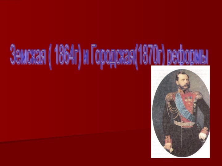 Земская ( 1864г) и Городская(1870г) реформы