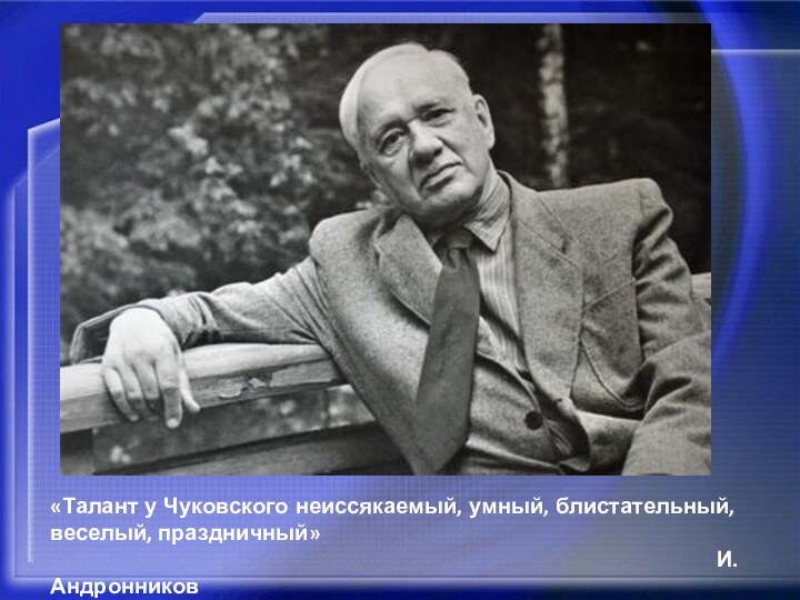 «Талант у Чуковского неиссякаемый, умный, блистательный, веселый, праздничный»