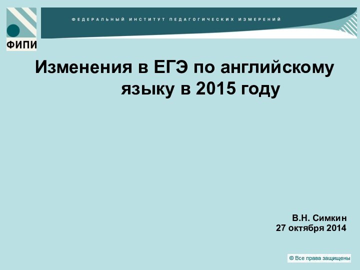 Изменения в ЕГЭ по английскому языку в 2015 годуВ.Н. Симкин27 октября 2014