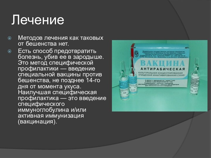 ЛечениеМетодов лечения как таковых от бешенства нет.Есть способ предотвратить болезнь, убив ее