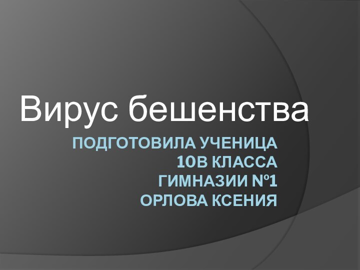 Подготовила ученица 10В класса  гимназии №1 Орлова ксенияВирус бешенства