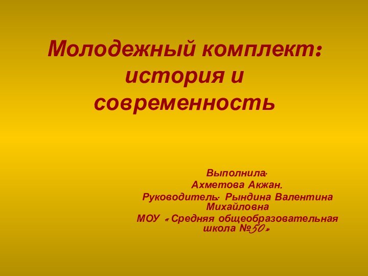 Молодежный комплект: история и современностьВыполнила:Ахметова Акжан.Руководитель: Рындина Валентина МихайловнаМОУ «Средняя общеобразовательная школа №50»