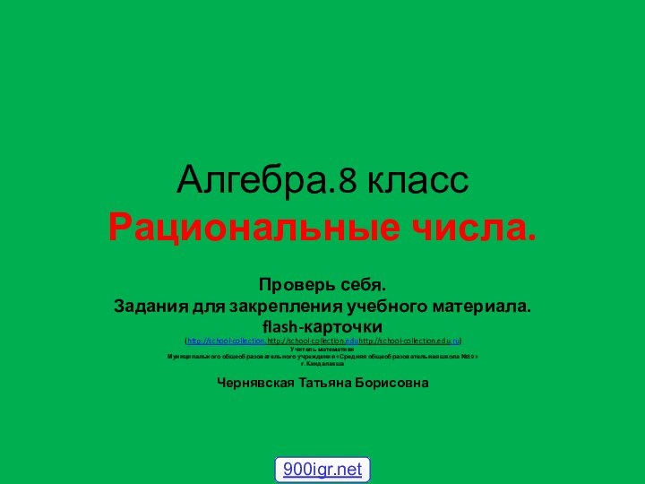 Алгебра.8 класс Рациональные числа.Проверь себя.Задания для закрепления учебного материала.flash-карточки (http://school-collection.http://school-collection.eduhttp://school-collection.edu.ru)Учитель математикиМуниципального общеобразовательного