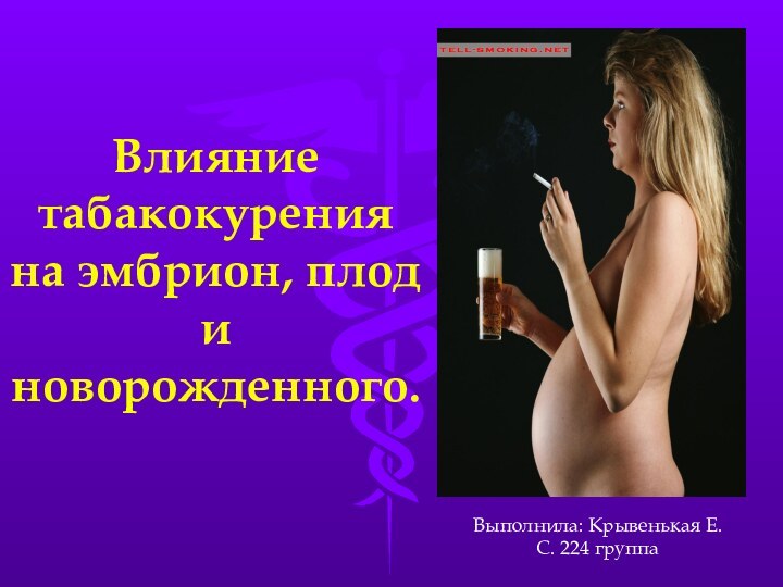 Влияние табакокурения на эмбрион, плод и новорожденного.Выполнила: Крывенькая Е.С. 224 группа