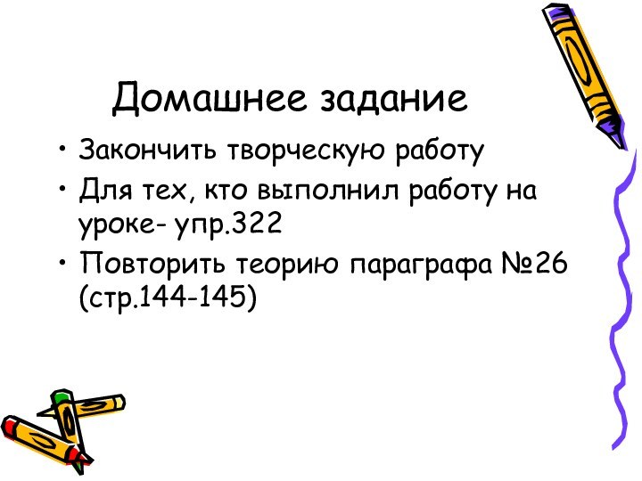 Домашнее заданиеЗакончить творческую работуДля тех, кто выполнил работу на уроке- упр.322Повторить теорию параграфа №26 (стр.144-145)