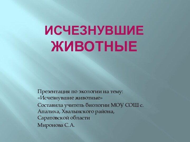 ИСЧЕЗНУВШИЕ ЖИВОТНЫЕПрезентация по экологии на тему: «Исчезнувшие животные»Составила учитель биологии МОУ СОШ