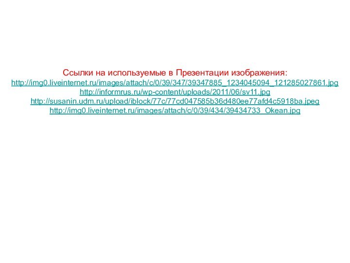 Ссылки на используемые в Презентации изображения:http://img0.liveinternet.ru/images/attach/c/0/39/347/39347885_1234045094_121285027861.jpghttp://informrus.ru/wp-content/uploads/2011/06/sv11.jpghttp://susanin.udm.ru/upload/iblock/77c/77cd047585b36d480ee77afd4c5918ba.jpeghttp://img0.liveinternet.ru/images/attach/c/0/39/434/39434733_Okean.jpg