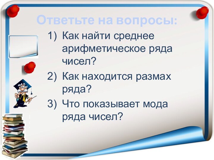 Ответьте на вопросы:Как найти среднее арифметическое ряда чисел?Как находится размах ряда?Что показывает мода ряда чисел?