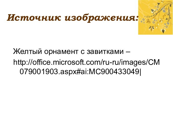 Источник изображения:Желтый орнамент с завитками –http://office.microsoft.com/ru-ru/images/CM079001903.aspx#ai:MC900433049|