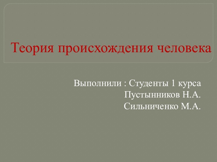 Теория происхождения человекаВыполнили : Студенты 1 курсаПустынников Н.А.Сильниченко М.А.