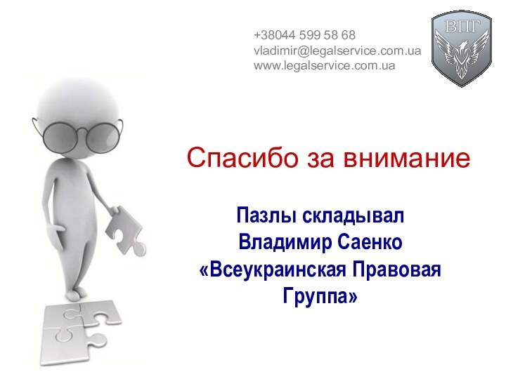 Спасибо за вниманиеПазлы складывал Владимир Саенко «Всеукраинская Правовая Группа»+38044 599 58 68vladimir@legalservice.com.uawww.legalservice.com.ua
