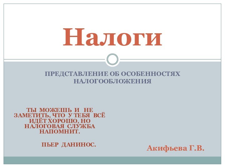 ПРЕДСТАВЛЕНИЕ ОБ ОСОБЕННОСТЯХ НАЛОГООБЛОЖЕНИЯНалогиАкифьева Г.В.ТЫ МОЖЕШЬ И  НЕ ЗАМЕТИТЬ, ЧТО У